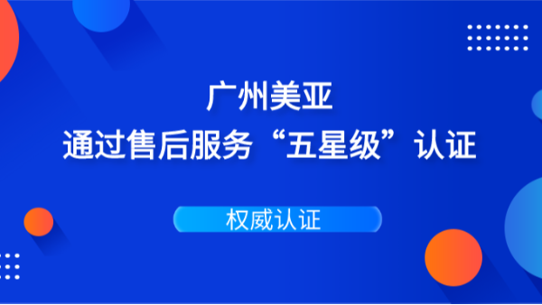 权威认证 | 广州美亚通过售后服务五星认证