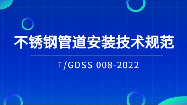 T/GDSS 008-2022《不锈钢管道安装技术规范》团体标准正式发布